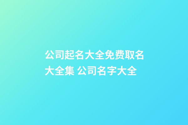 公司起名大全免费取名大全集 公司名字大全